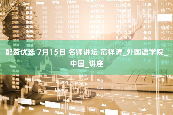 配资优选 7月15日 名师讲坛 范祥涛_外国语学院_中国_讲座