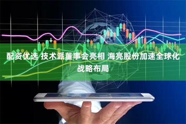 配资优选 技术派董事会亮相 海亮股份加速全球化战略布局