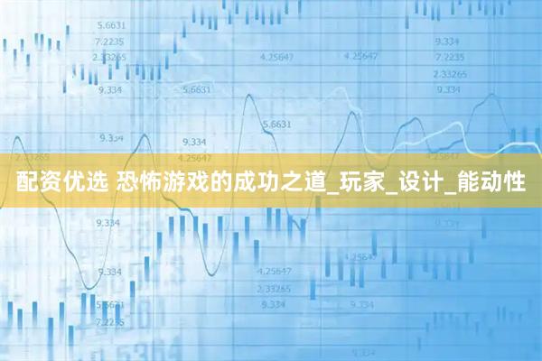 配资优选 恐怖游戏的成功之道_玩家_设计_能动性