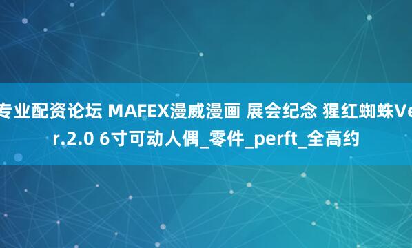 专业配资论坛 MAFEX漫威漫画 展会纪念 猩红蜘蛛Ver.2.0 6寸可动人偶_零件_perft_全高约