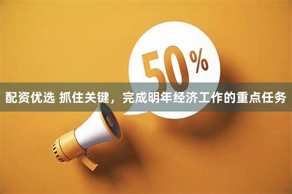 配资优选 抓住关键,完成明年经济工作的重点任务